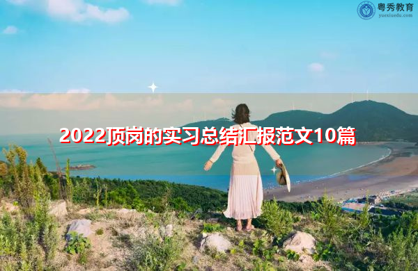 2022顶岗的实习总结汇报范文10篇 2022顶岗的实习总结汇报范文10篇