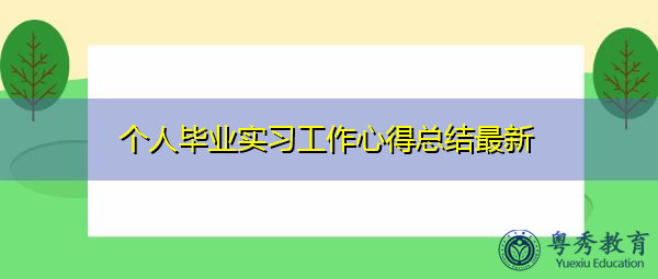 个人毕业实习工作心得总结最新 个人毕业实习工作心得总结最新