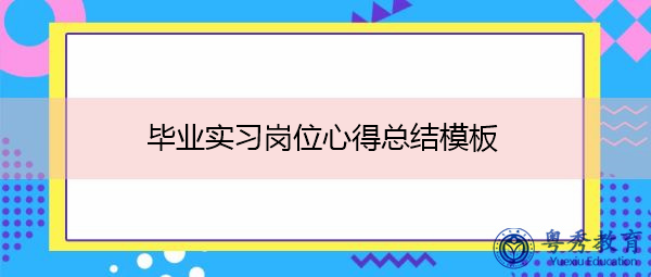 毕业实习岗位心得总结模板 毕业实习岗位心得总结模板