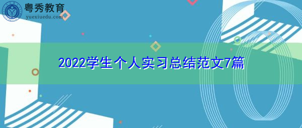 2022学生个人实习总结范文7篇 2022学生个人实习总结范文7篇