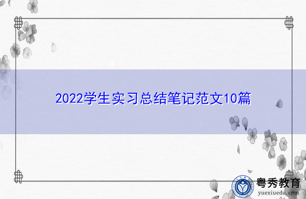 2022学生实习总结笔记范文10篇 2022学生实习总结笔记范文10篇
