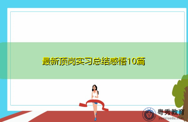 最新顶岗实习总结感悟10篇 最新顶岗实习总结感悟10篇