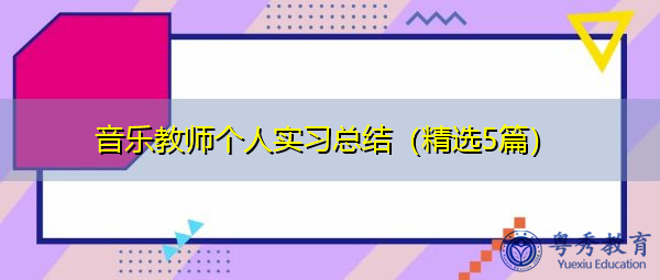 音乐教师个人实习总结(精选5篇) 音乐教师个人实习总结(精选5篇)