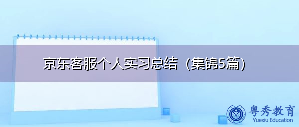 京东客服个人实习总结(集锦5篇) 京东客服个人实习总结(集锦5篇)