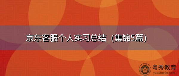 京东客服个人实习总结(集锦5篇) 京东客服个人实习总结(集锦5篇)