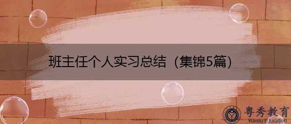 班主任个人实习总结(集锦5篇) 班主任个人实习总结(集锦5篇)