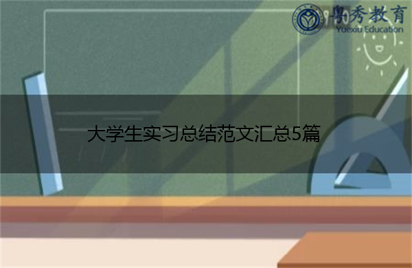 大学生实习总结范文汇总5篇 大学生实习总结范文汇总5篇