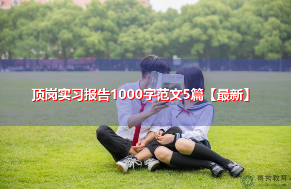 顶岗实习报告1000字范文5篇【最新】 顶岗实习报告1000字范文5篇【最新】