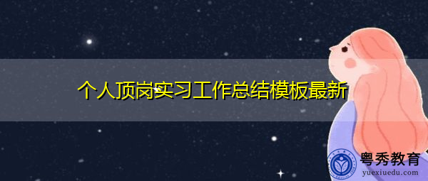 个人顶岗实习工作总结模板最新 个人顶岗实习工作总结模板最新