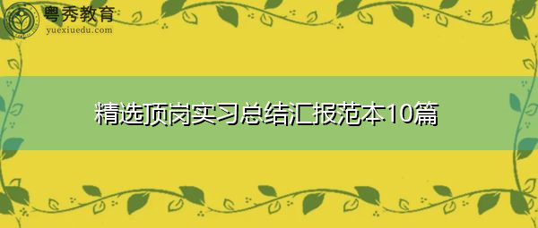 精选顶岗实习总结汇报范本10篇