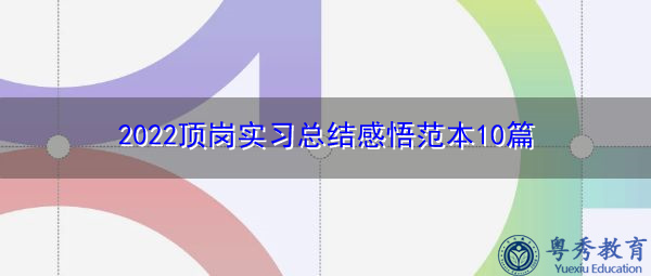 2022顶岗实习总结感悟范本10篇 2022顶岗实习总结感悟范本10篇