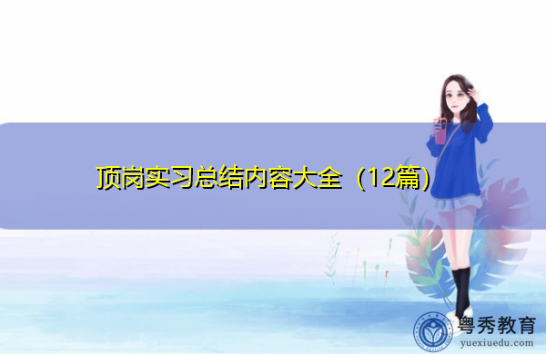 顶岗实习总结内容大全(12篇) 顶岗实习总结内容大全(12篇)