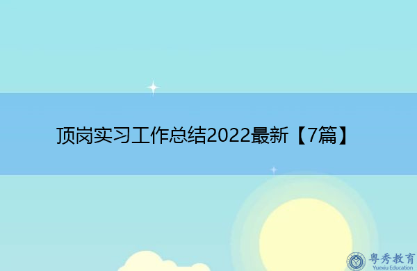 顶岗实习工作总结2022最新【7篇】 顶岗实习工作总结2022最新【7篇】