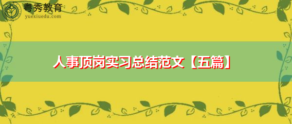 人事顶岗实习总结范文【五篇】 人事顶岗实习总结范文【五篇】