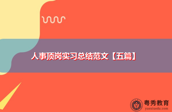 人事顶岗实习总结范文【五篇】 人事顶岗实习总结范文【五篇】