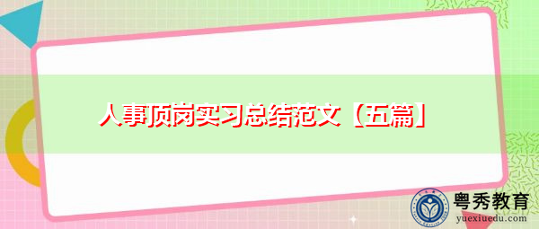 人事顶岗实习总结范文【五篇】 人事顶岗实习总结范文【五篇】