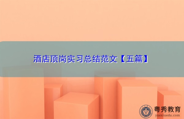 酒店顶岗实习总结范文【五篇】 酒店顶岗实习总结范文【五篇】
