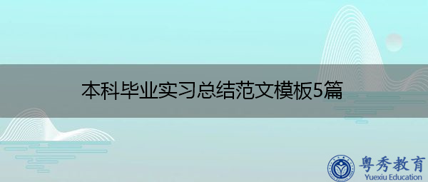 本科毕业实习总结范文模板5篇 本科毕业实习总结范文模板5篇