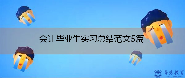 会计毕业生实习总结范文5篇 会计毕业生实习总结范文5篇