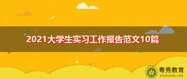 2021大学生实习工作报告范文10篇 2021大学生实习工作报告范文10篇