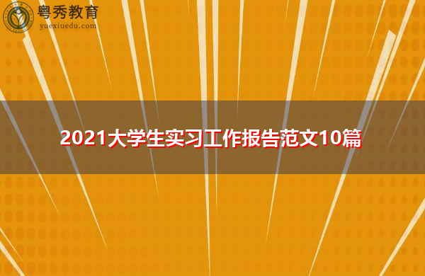 2021大学生实习工作报告范文10篇 2021大学生实习工作报告范文10篇