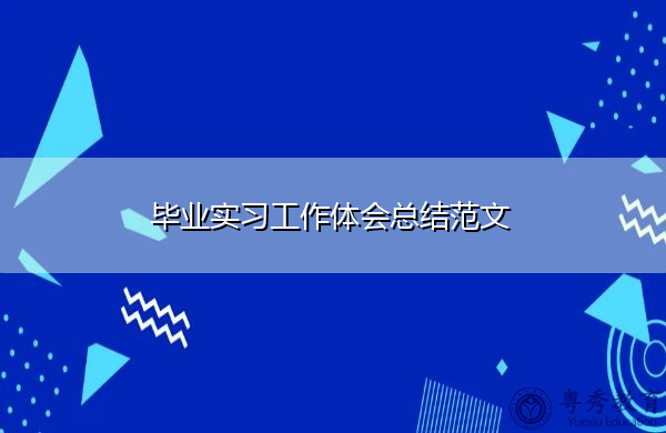 毕业实习工作体会总结范文 毕业实习工作体会总结范文