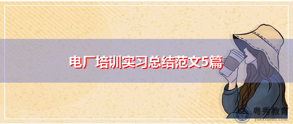 电厂培训实习总结范文5篇 电厂培训实习总结范文5篇