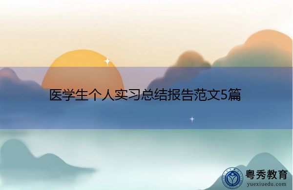 医学生个人实习总结报告范文5篇 医学生个人实习总结报告范文5篇