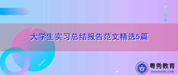 大学生实习总结报告范文精选5篇 大学生实习总结报告范文精选5篇