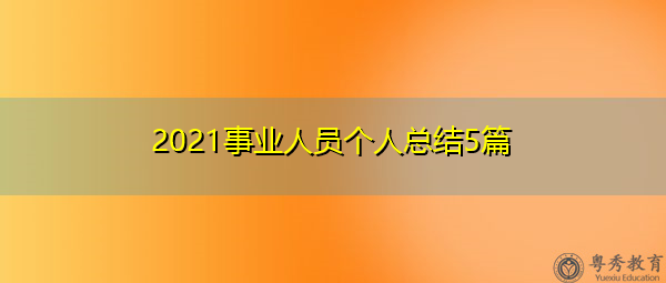 2021事业人员个人总结5篇 2021事业人员个人总结5篇