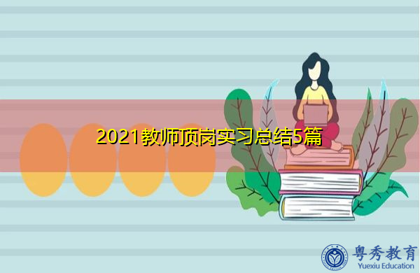 2021教师顶岗实习总结5篇 2021教师顶岗实习总结5篇