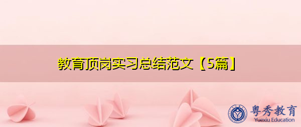 教育顶岗实习总结范文【5篇】 教育顶岗实习总结范文【5篇】