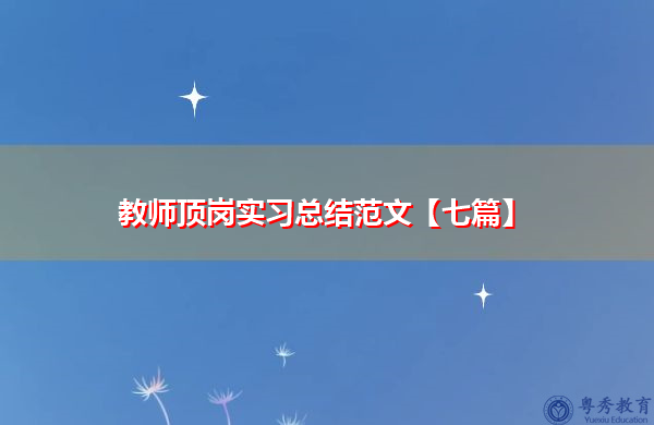 教师顶岗实习总结范文【七篇】 教师顶岗实习总结范文【七篇】