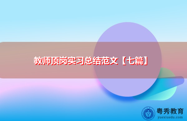 教师顶岗实习总结范文【七篇】 教师顶岗实习总结范文【七篇】