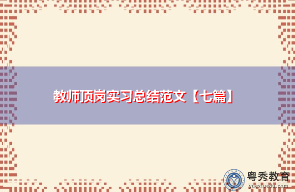 教师顶岗实习总结范文【七篇】 教师顶岗实习总结范文【七篇】