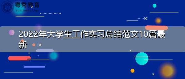 2022年大学生工作实习总结范文10篇最新 2022年大学生工作实习总结范文10篇最新