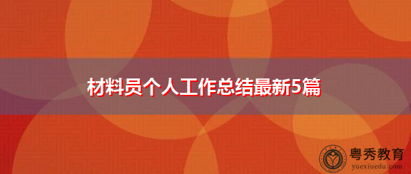 材料员个人工作总结最新5篇 材料员个人工作总结最新5篇
