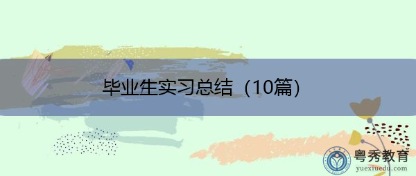 毕业生实习总结(10篇) 毕业生实习总结(10篇)