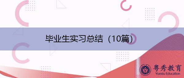 毕业生实习总结(10篇) 毕业生实习总结(10篇)