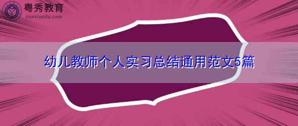 幼儿教师个人实习总结通用范文5篇 幼儿教师个人实习总结通用范文5篇