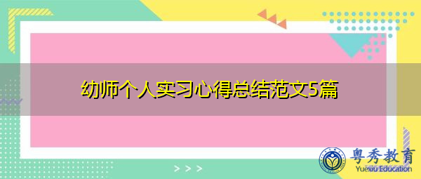 幼师个人实习心得总结范文5篇 幼师个人实习心得总结范文5篇