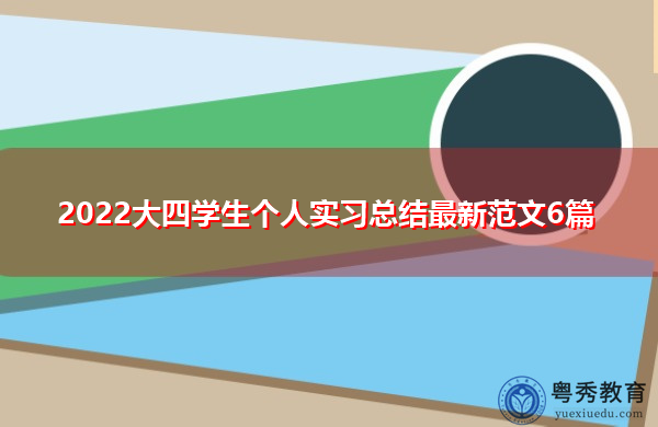 2022大四学生个人实习总结最新范文6篇 2022大四学生个人实习总结最新范文6篇