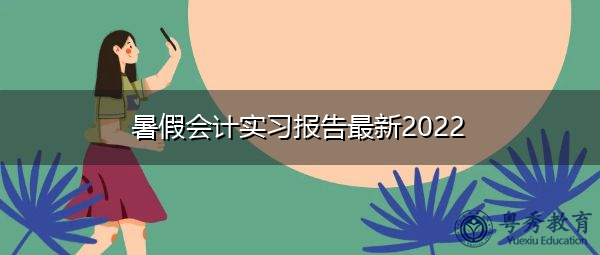 暑假会计实习报告最新2022 暑假会计实习报告最新2022
