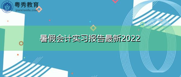 暑假会计实习报告最新2022 暑假会计实习报告最新2022