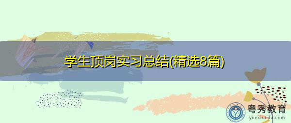 学生顶岗实习总结(精选8篇) 学生顶岗实习总结(精选8篇)
