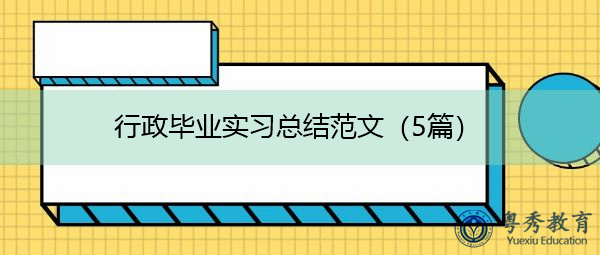 行政毕业实习总结范文(5篇) 行政毕业实习总结范文(5篇)