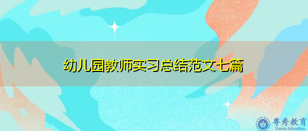 幼儿园教师实习总结范文七篇 幼儿园教师实习总结范文七篇