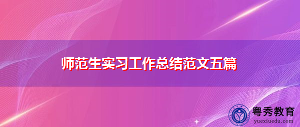 师范生实习工作总结范文五篇