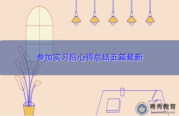 参加实习后心得总结五篇最新 参加实习后心得总结五篇最新