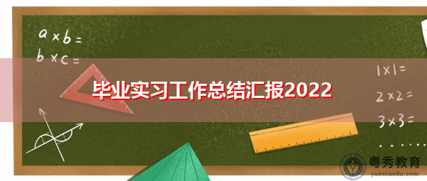 毕业实习工作总结汇报2022 毕业实习工作总结汇报2022